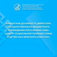 Минтруд Тувы объявил о приеме заявлений от кандидатов на должность  директора Центра социальной помощи семье и детям Каа-Хемского кожууна